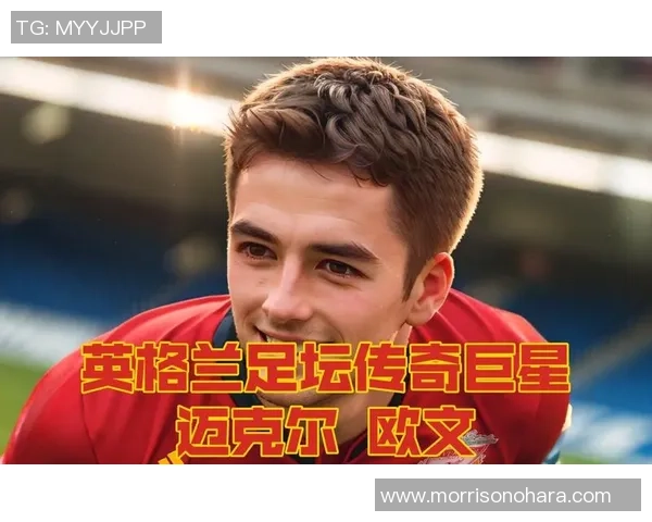 足球明星偶像欧文的经典瞬间与辉煌成就回顾